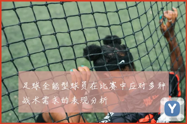 足球全能型球员在比赛中应对多种战术需求的表现分析