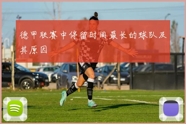 德甲联赛中停留时间最长的球队及其原因