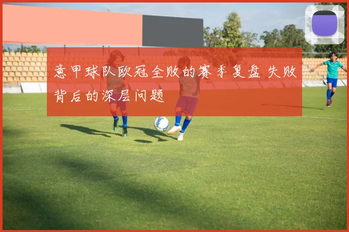 意甲球队欧冠全败的赛季复盘 失败背后的深层问题