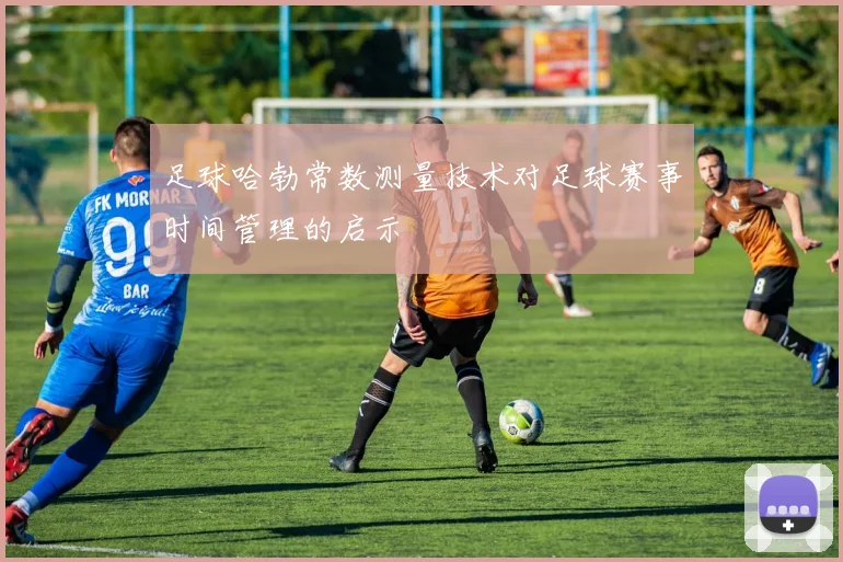 足球哈勃常数测量技术对足球赛事时间管理的启示