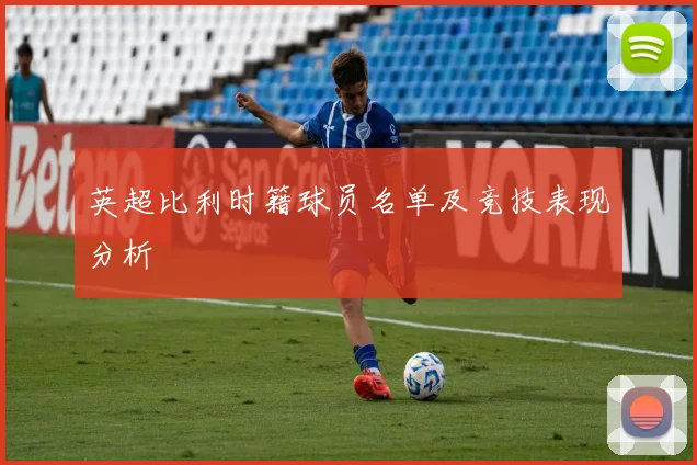 英超比利时籍球员名单及竞技表现分析