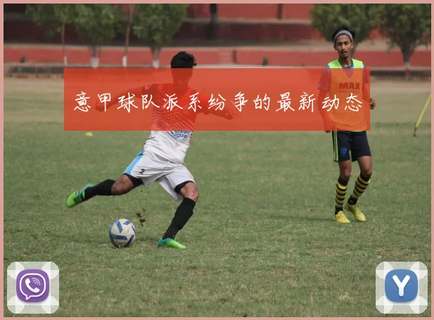 意甲球队派系纷争的最新动态