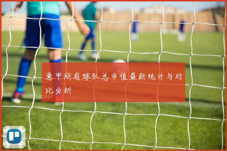 意甲所有球队总市值最新统计与对比分析
