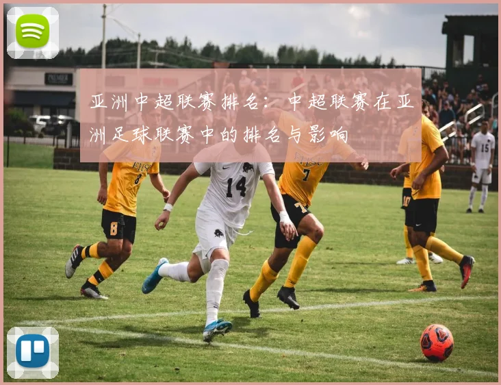 亚洲中超联赛排名：中超联赛在亚洲足球联赛中的排名与影响