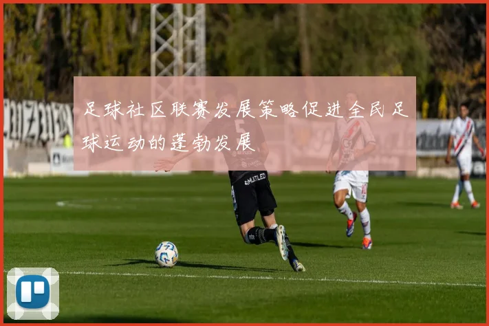足球社区联赛发展策略促进全民足球运动的蓬勃发展