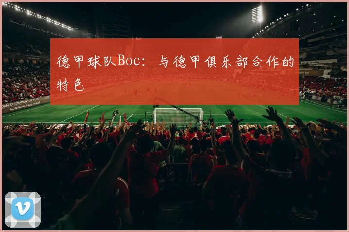 德甲球队Boc：与德甲俱乐部合作的特色