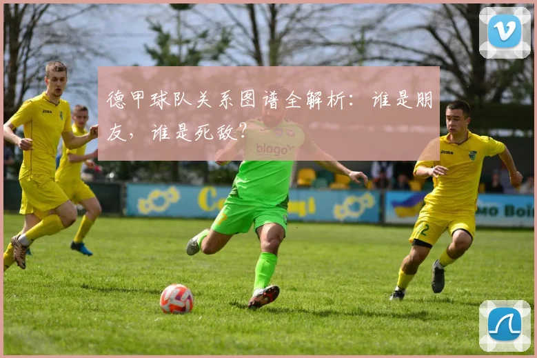德甲球队关系图谱全解析：谁是朋友，谁是死敌？